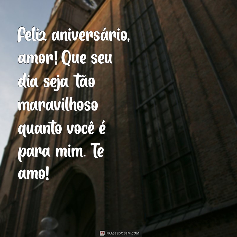 mensagem feliz aniversário namorado Feliz aniversário, amor! Que seu dia seja tão maravilhoso quanto você é para mim. Te amo!