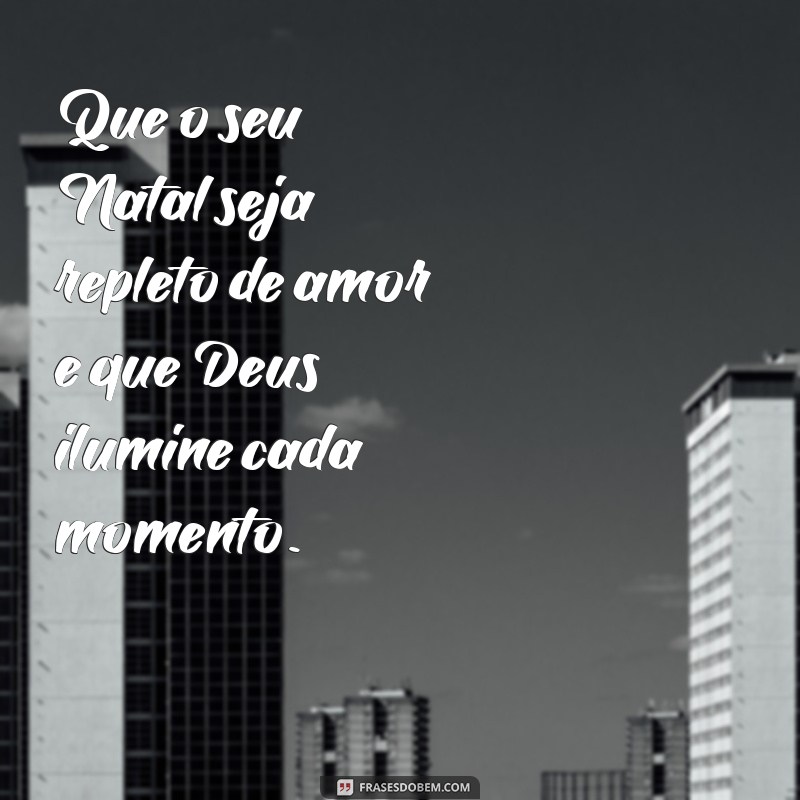 feliz natal que deus Que o seu Natal seja repleto de amor e que Deus ilumine cada momento.