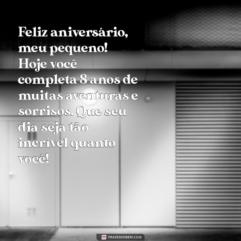 mensagem de aniversário para o filho de 8 anos Feliz aniversário, meu pequeno! Hoje você completa 8 anos de muitas aventuras e sorrisos. Que seu dia seja tão incrível quanto você!