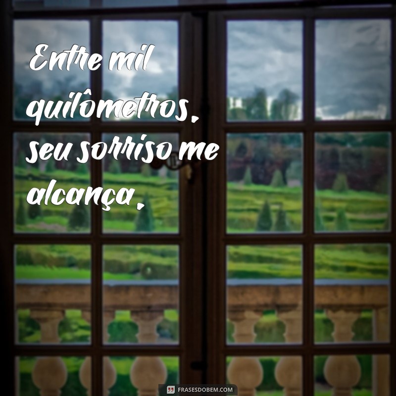 poema de amor a distancia Entre mil quilômetros, seu sorriso me alcança,