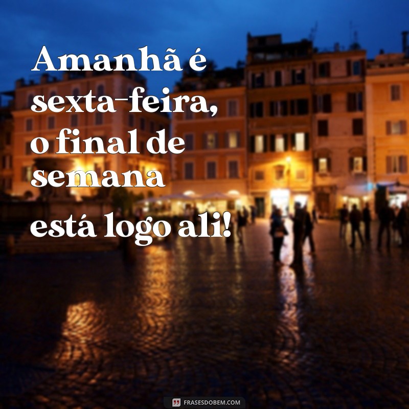 amanhã é sexta-feira Amanhã é sexta-feira, o final de semana está logo ali!