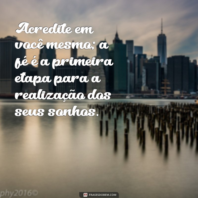 mensagem de ânimo e fé Acredite em você mesmo; a fé é a primeira etapa para a realização dos seus sonhos.