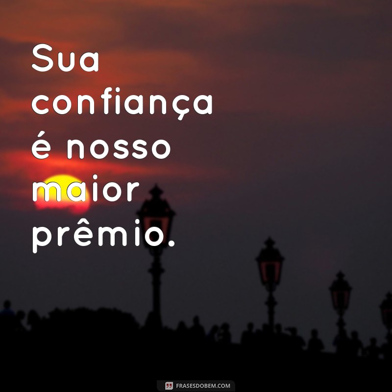 frases curtas para clientes especiais Sua confiança é nosso maior prêmio.