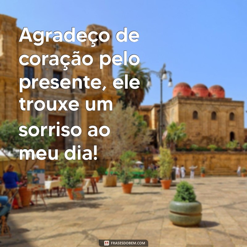 frases de agradecimento de um presente Agradeço de coração pelo presente, ele trouxe um sorriso ao meu dia!