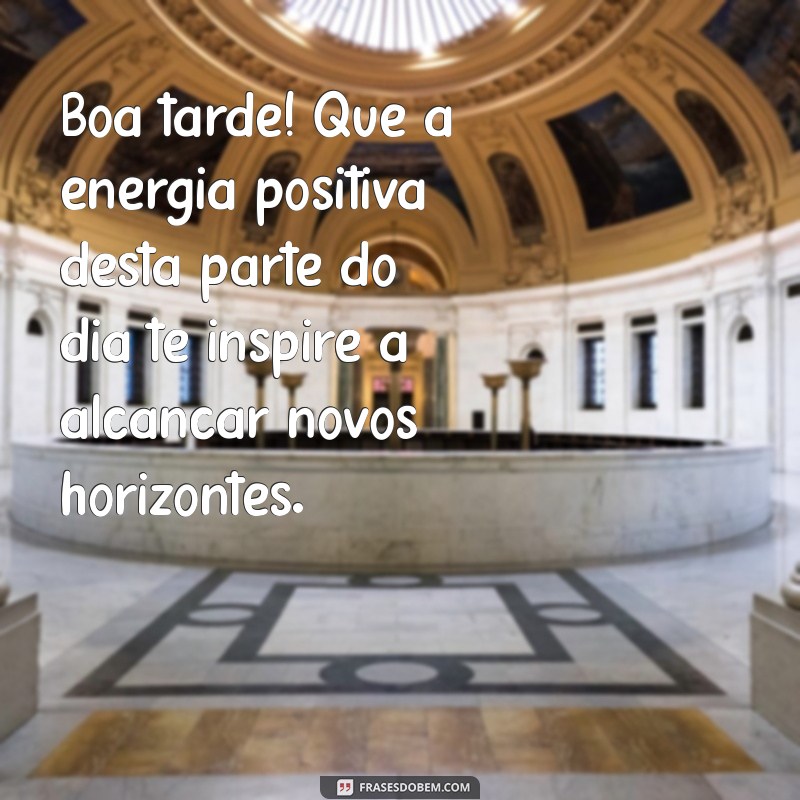 frases de boa tarde motivacional Boa tarde! Que a energia positiva desta parte do dia te inspire a alcançar novos horizontes.