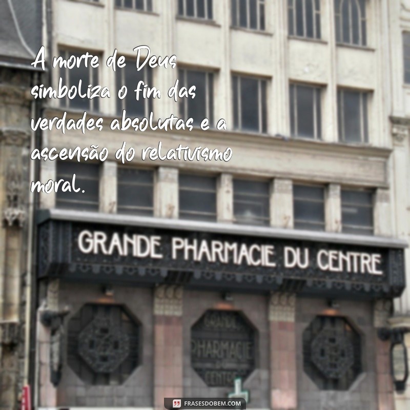 o que nietzsche quis dizer com deus está morto A morte de Deus simboliza o fim das verdades absolutas e a ascensão do relativismo moral.