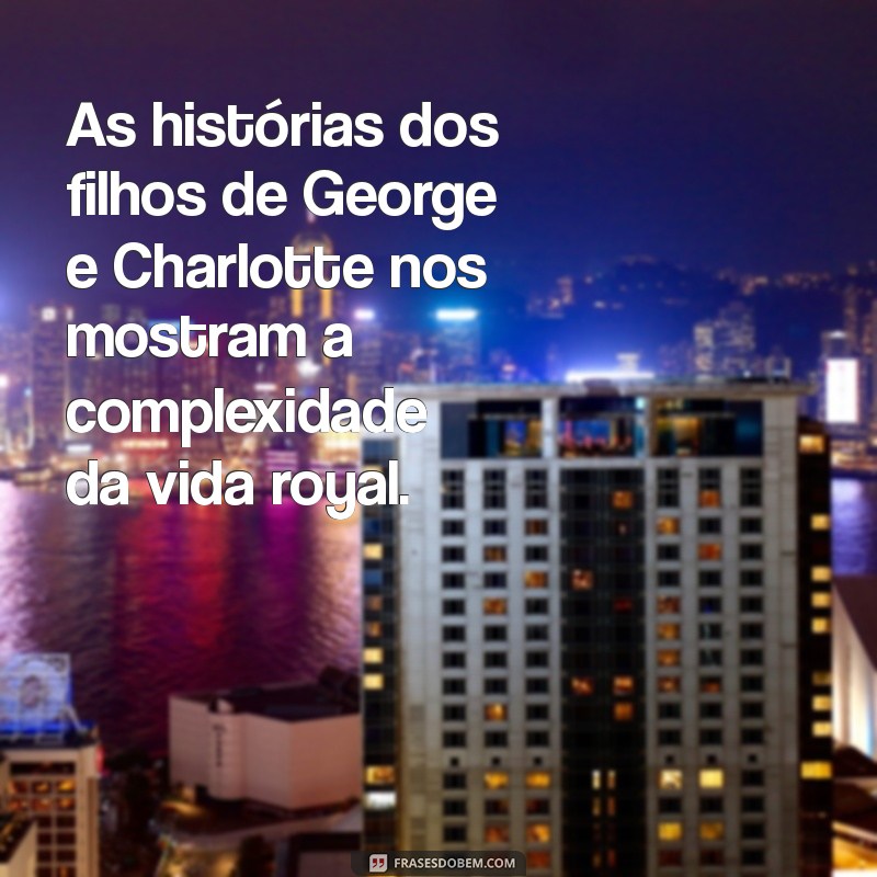 Descubra Quem São os Filhos do Rei George e da Rainha Charlotte 