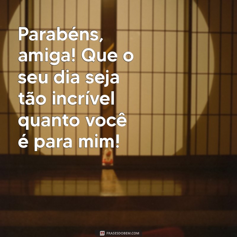 frases de aniversario para uma amiga Parabéns, amiga! Que o seu dia seja tão incrível quanto você é para mim!