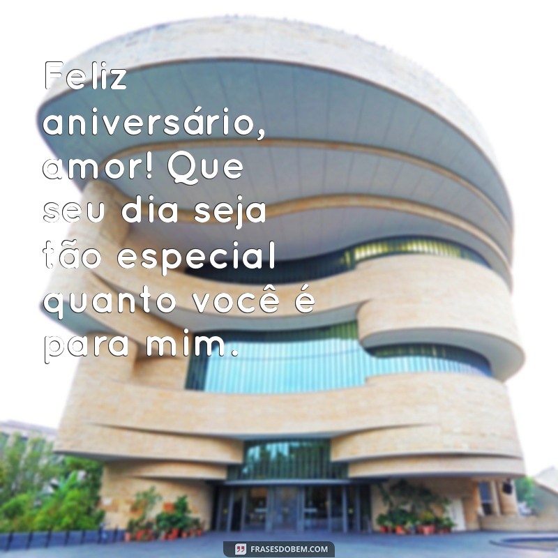 feliz aniversario namorado Feliz aniversário, amor! Que seu dia seja tão especial quanto você é para mim.