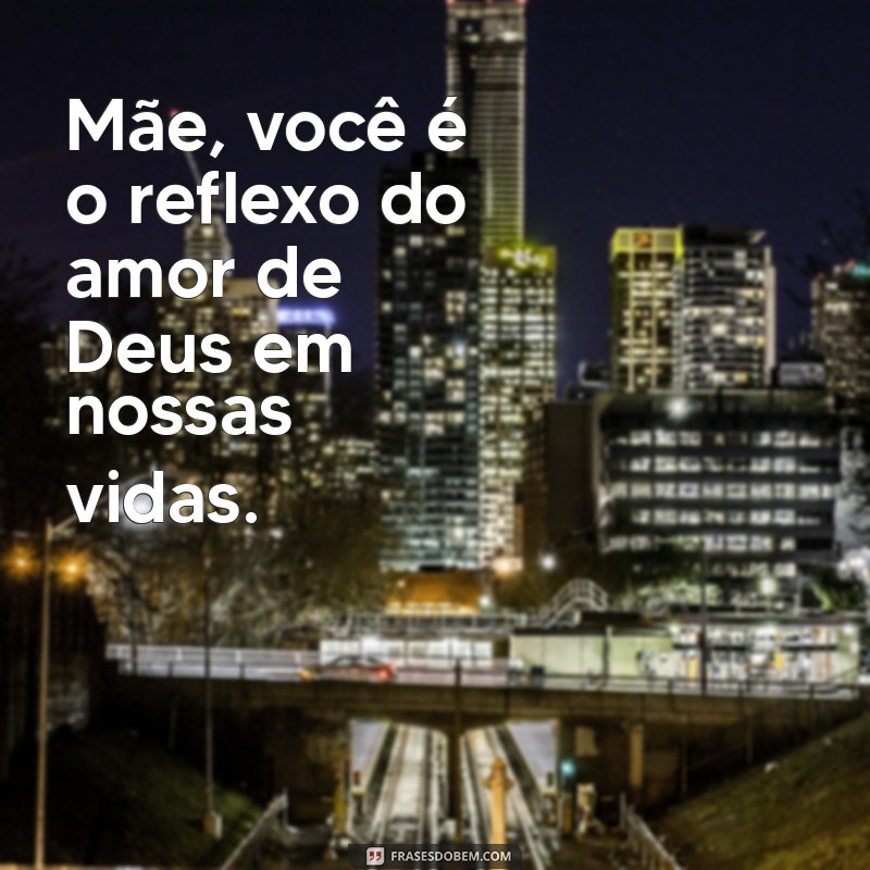 frases dia das mães evangélica Mãe, você é o reflexo do amor de Deus em nossas vidas.