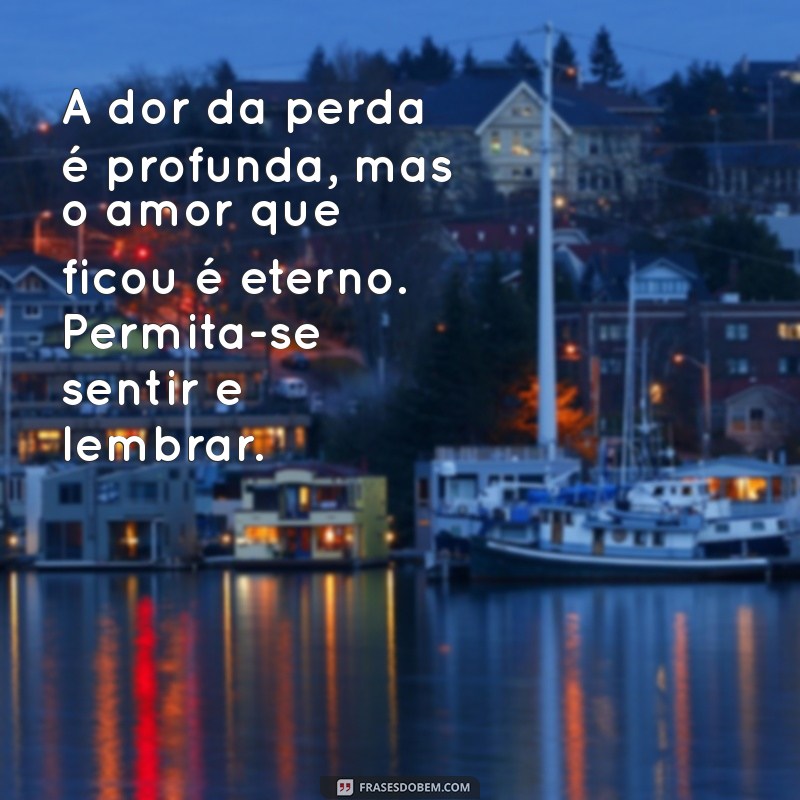 mensagem de força luto A dor da perda é profunda, mas o amor que ficou é eterno. Permita-se sentir e lembrar.