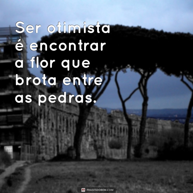 Frases Inspiradoras de Otimismo e Esperança para Iluminar Seu Dia 