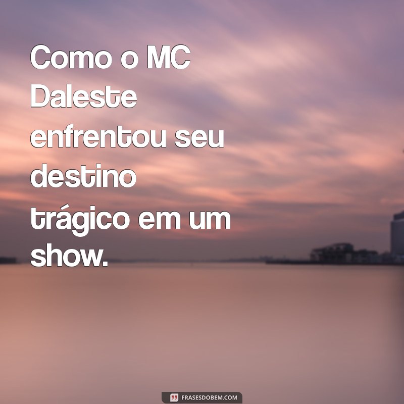 como o mc daleste morreu Como o MC Daleste enfrentou seu destino trágico em um show.