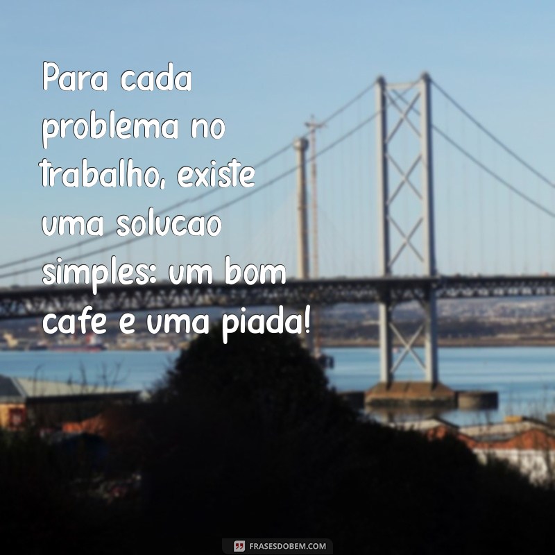 21 Frases Motivacionais Engraçadas para Alegrar Seu Dia de Trabalho 