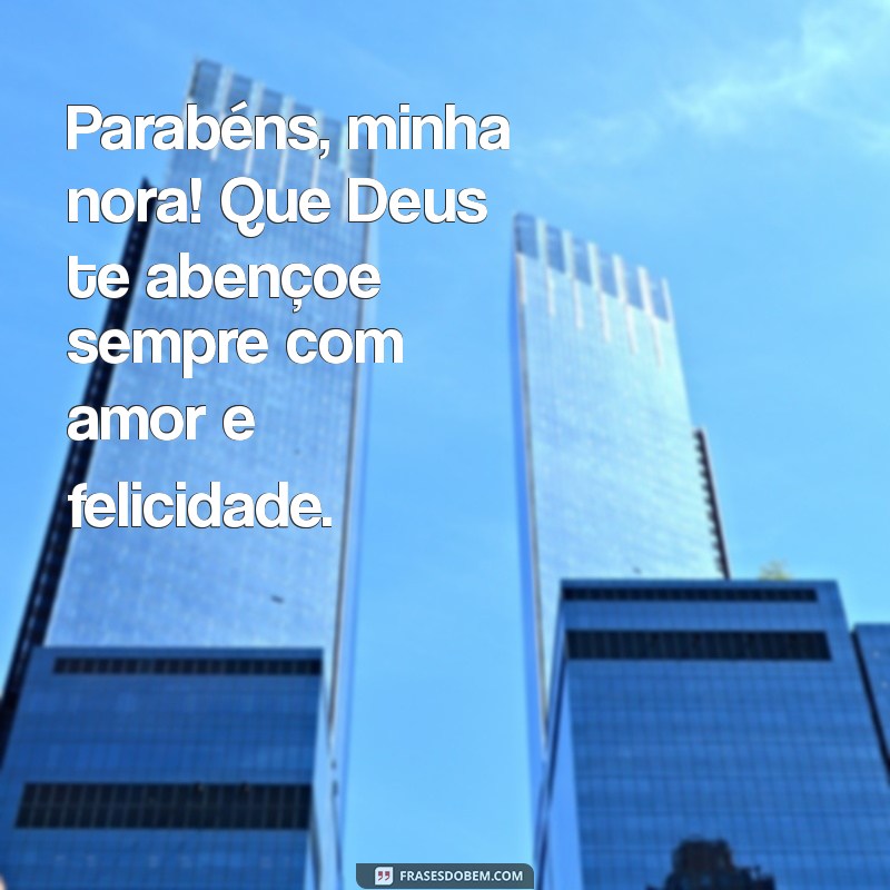 parabéns, minha nora que deus te abençoe Parabéns, minha nora! Que Deus te abençoe sempre com amor e felicidade.