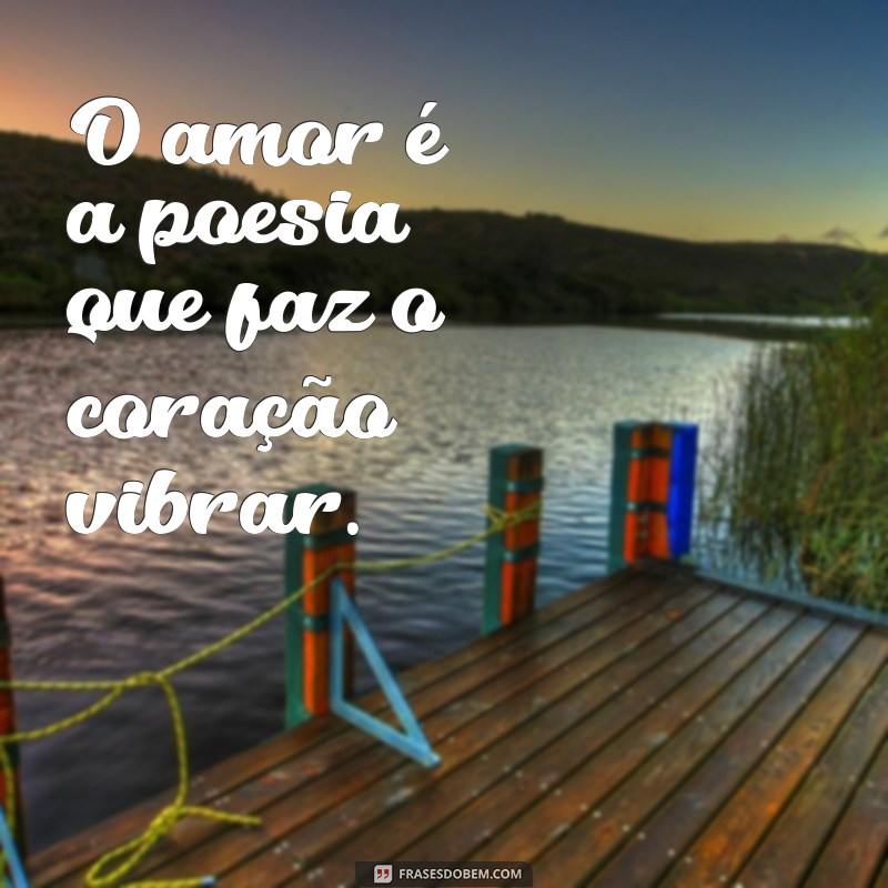 frasesdeamor O amor é a poesia que faz o coração vibrar.