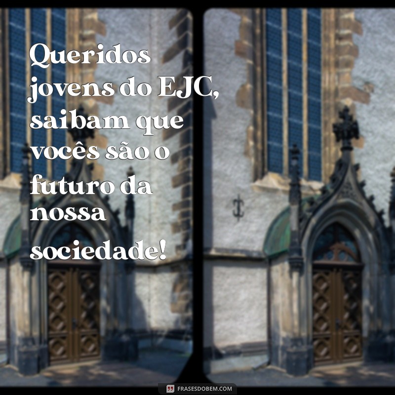 frases carta para jovens do ejc Queridos jovens do EJC, saibam que vocês são o futuro da nossa sociedade!