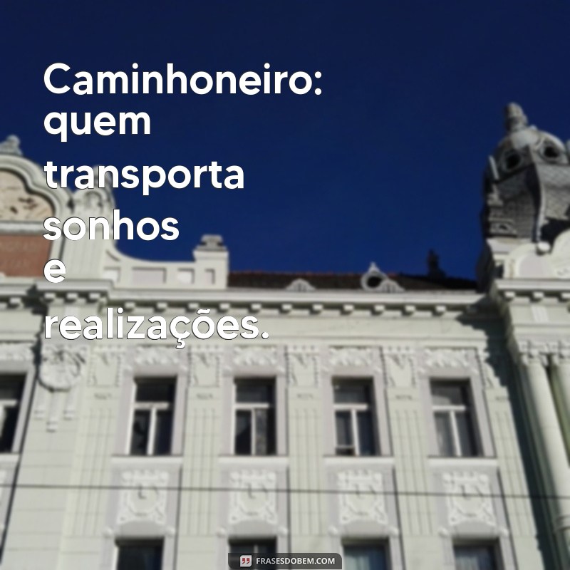 Frases Inspiradoras para Celebrar o Dia do Caminhoneiro: Homenagens e Mensagens 