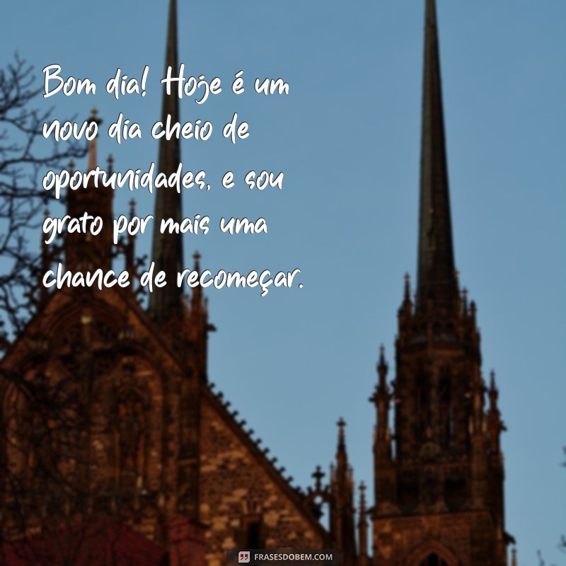 frases de agradecimento bom dia Bom dia! Hoje é um novo dia cheio de oportunidades, e sou grato por mais uma chance de recomeçar.