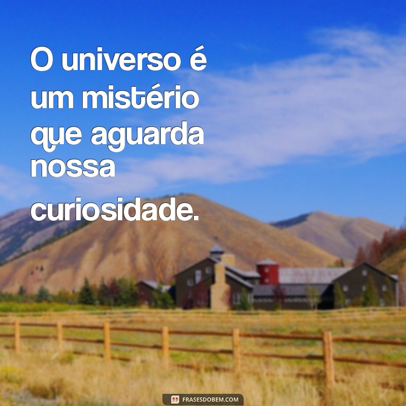 frases curtas sobre o universo O universo é um mistério que aguarda nossa curiosidade.