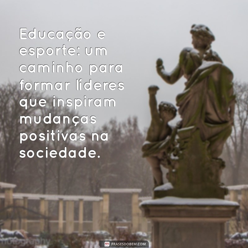 Frases Inspiradoras sobre Esporte e Educação para Motivar e Transformar 