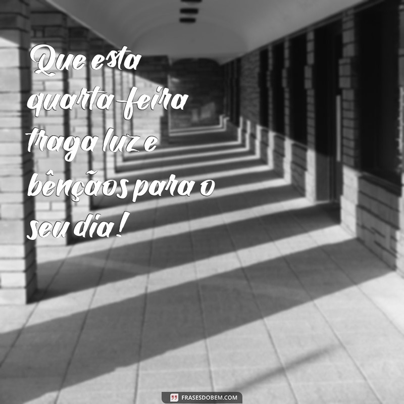 frases de bom dia quarta feira abençoada Que esta quarta-feira traga luz e bênçãos para o seu dia!