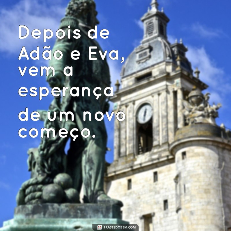 depois de adao e eva quem vem Depois de Adão e Eva, vem a esperança de um novo começo.