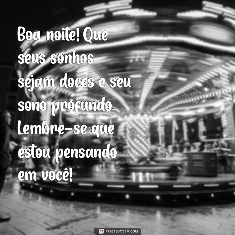 msg de boa noite com carinho Boa noite! Que seus sonhos sejam doces e seu sono profundo. Lembre-se que estou pensando em você!