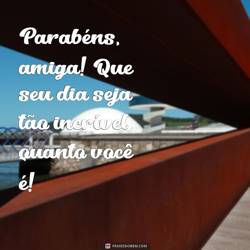 uma frases de parabéns para uma amiga Parabéns, amiga! Que seu dia seja tão incrível quanto você é!