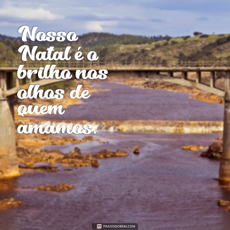 nosso natal Nosso Natal é o brilho nos olhos de quem amamos.