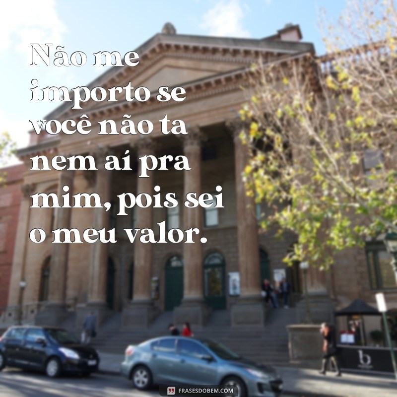 Descubra as melhores frases para lidar com pessoas que não se importam com você 