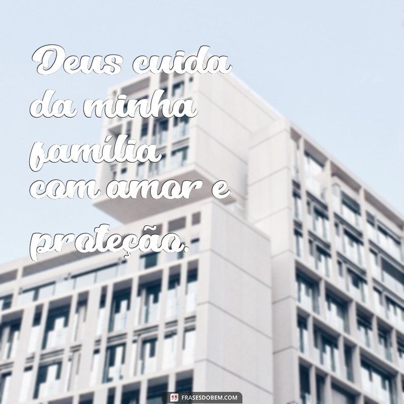 deus cuida da minha família frases Deus cuida da minha família com amor e proteção.