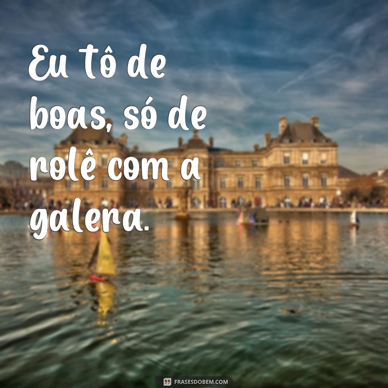 frases de jovem Eu tô de boas, só de rolê com a galera.