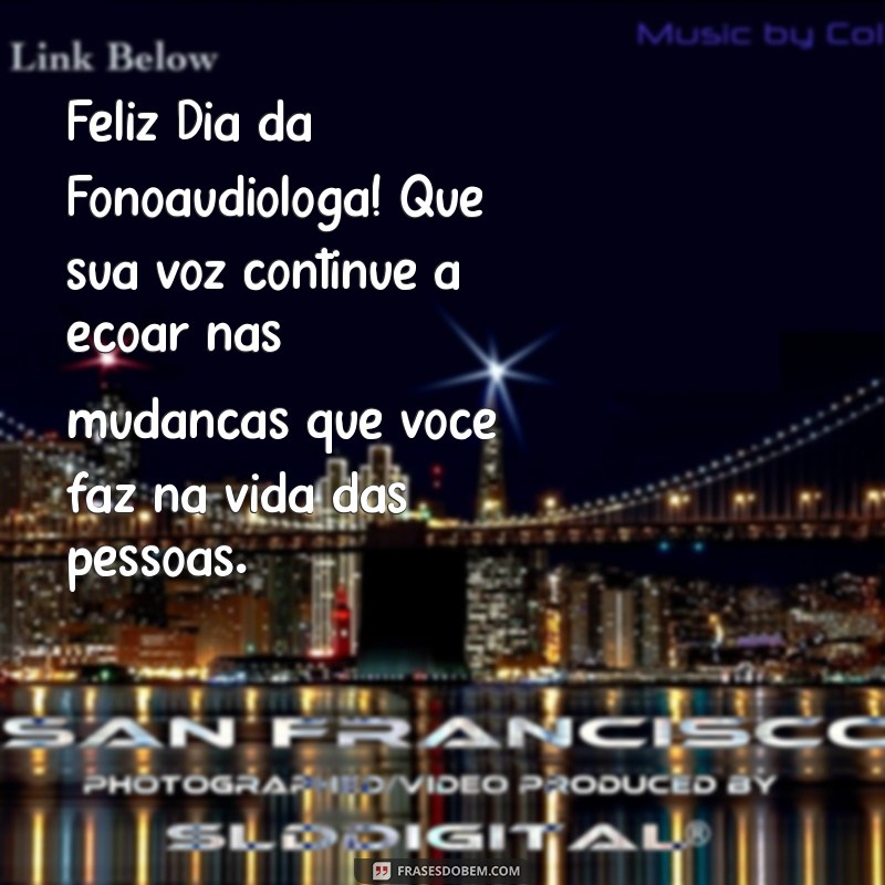 feliz dia da fonoaudióloga Feliz Dia da Fonoaudióloga! Que sua voz continue a ecoar nas mudanças que você faz na vida das pessoas.