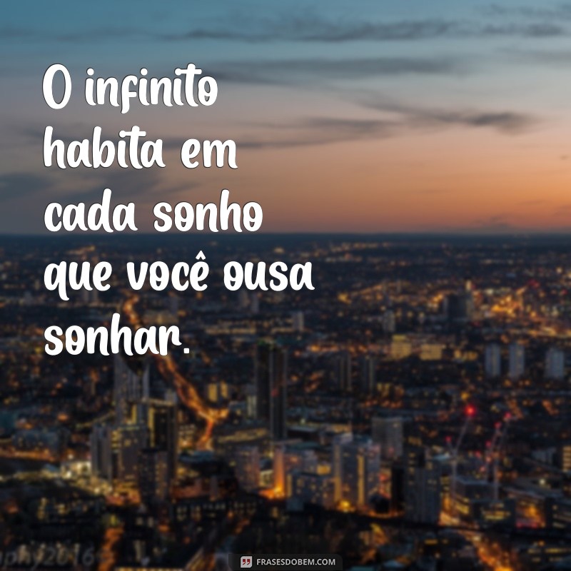 frases do infinito O infinito habita em cada sonho que você ousa sonhar.