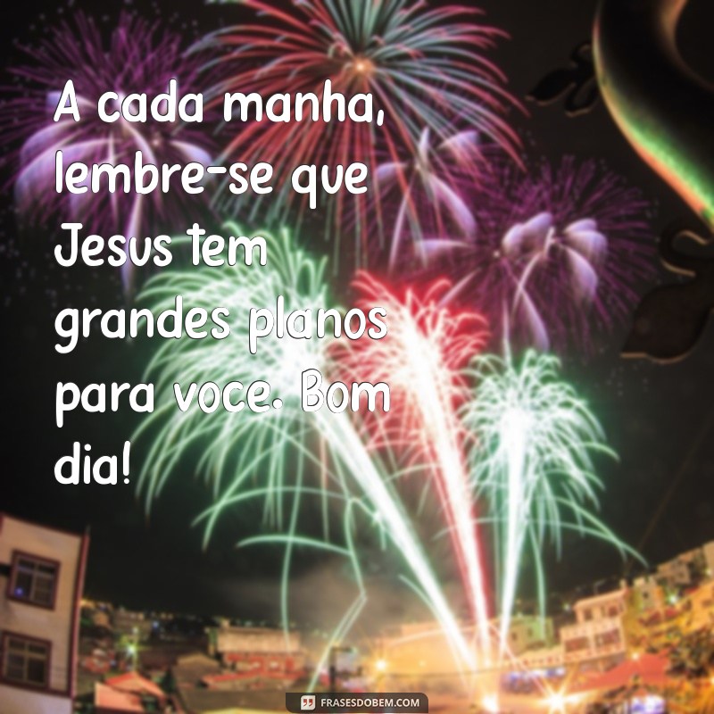 Mensagens Inspiradoras de Bom Dia com Jesus Cristo para Começar o Dia com Fé 