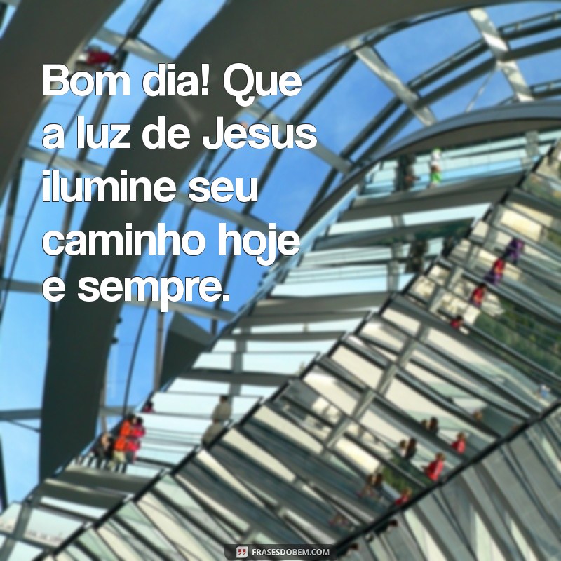 mensagem de bom dia jesus cristo Bom dia! Que a luz de Jesus ilumine seu caminho hoje e sempre.