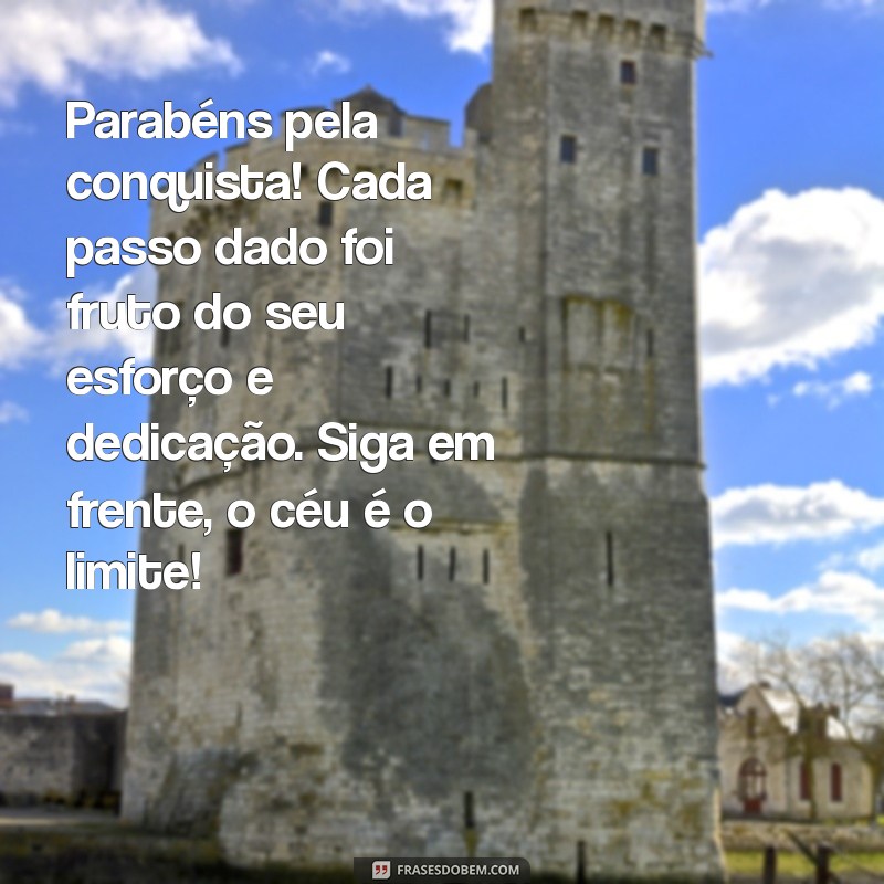 texto de parabéns pela conquista Parabéns pela conquista! Cada passo dado foi fruto do seu esforço e dedicação. Siga em frente, o céu é o limite!