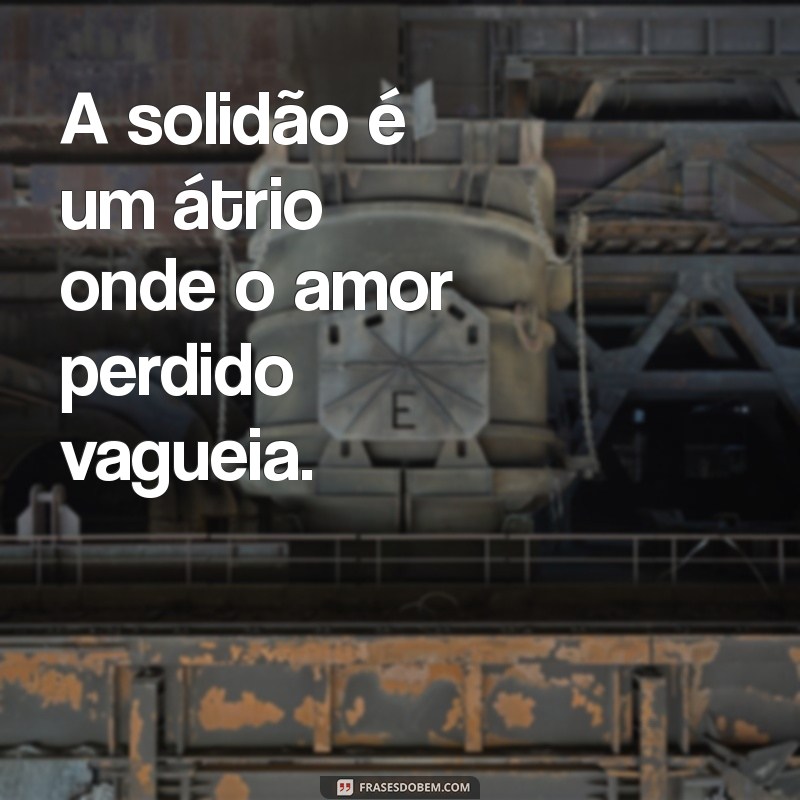 Frases de Solidão e Amor: Encontre Conforto nas Palavras 