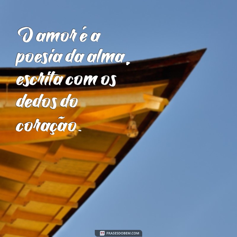 frazes de amor O amor é a poesia da alma, escrita com os dedos do coração.