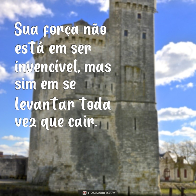 frases foda boa Sua força não está em ser invencível, mas sim em se levantar toda vez que cair.