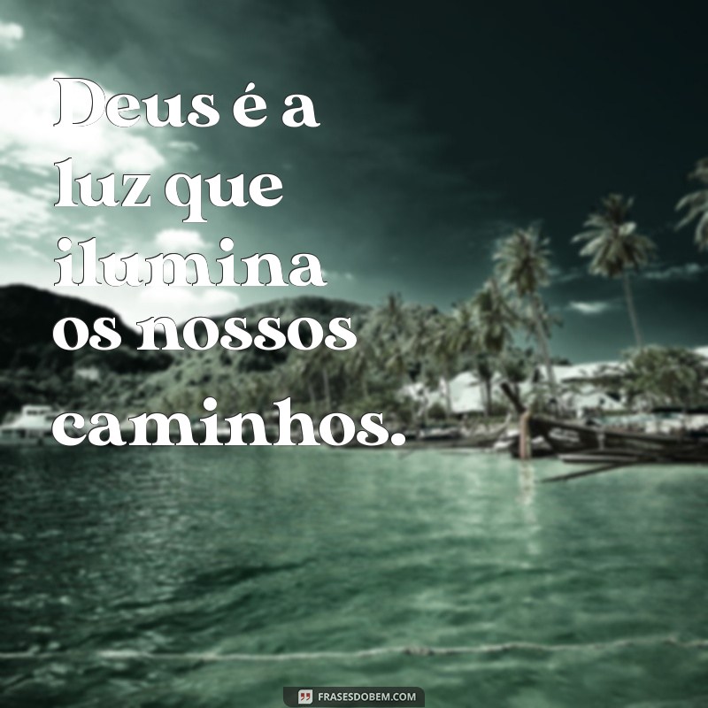 frases pequena deus Deus é a luz que ilumina os nossos caminhos.