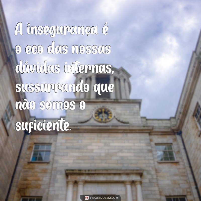 frases sobre insegurança A insegurança é o eco das nossas dúvidas internas, sussurrando que não somos o suficiente.