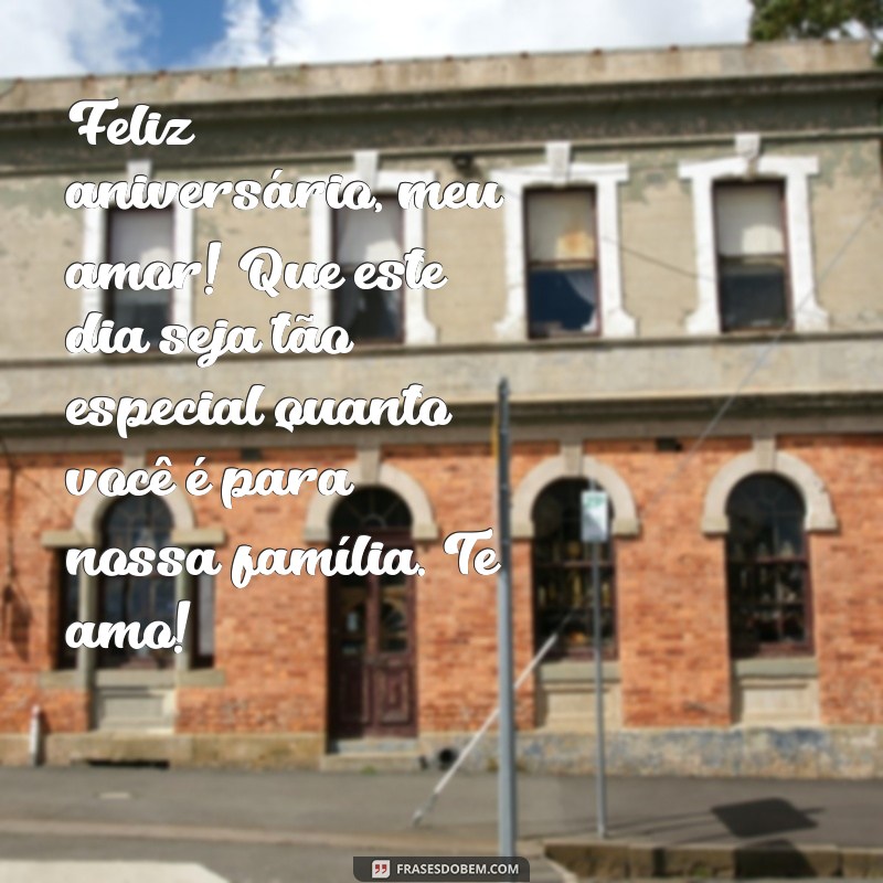 mensagem de feliz aniversário para esposo e pai Feliz aniversário, meu amor! Que este dia seja tão especial quanto você é para nossa família. Te amo!