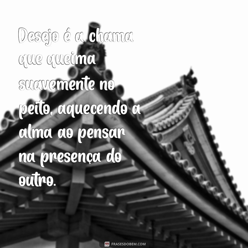 o que é desejo por uma pessoa Desejo é a chama que queima suavemente no peito, aquecendo a alma ao pensar na presença do outro.