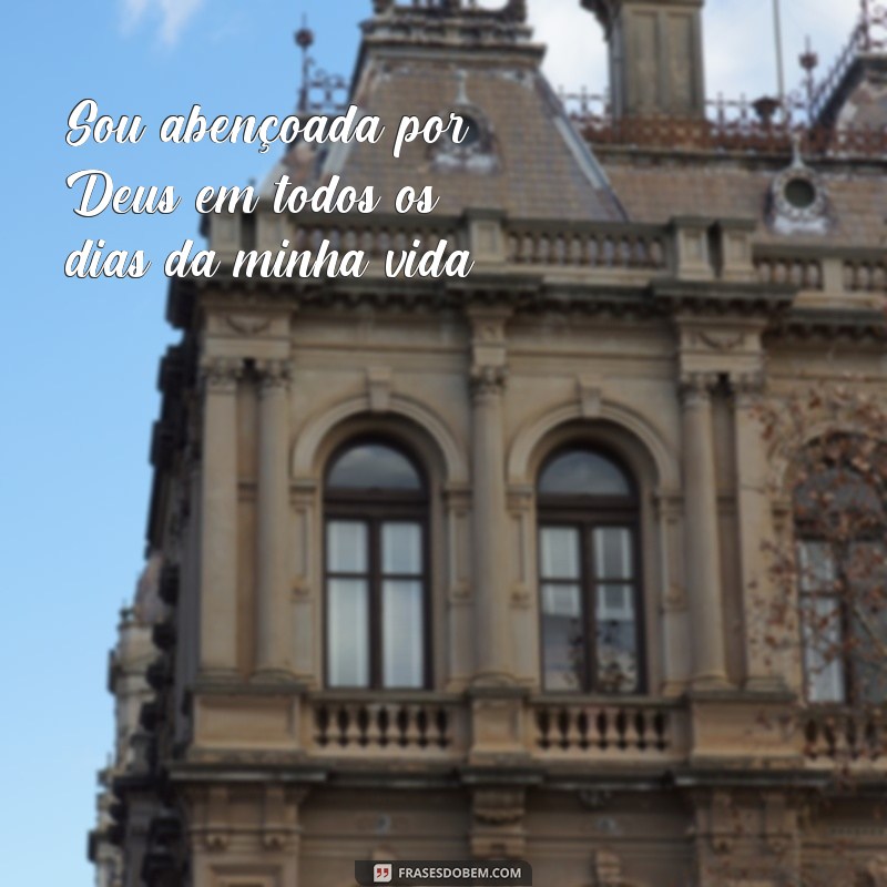 frases de abençoada por Deus Sou abençoada por Deus em todos os dias da minha vida.