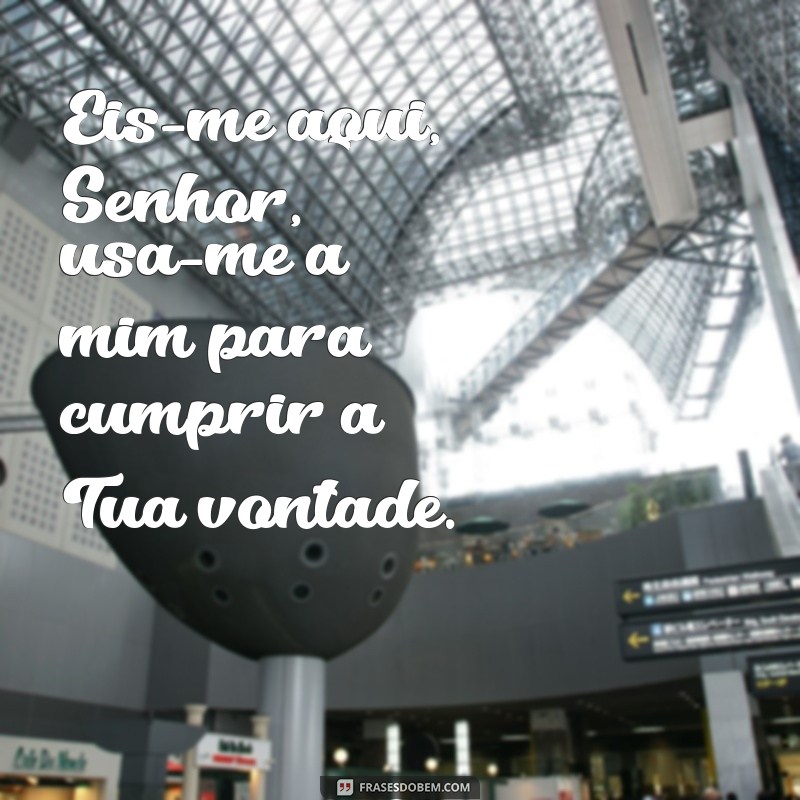 eis-me aqui senhor usa me a mim Eis-me aqui, Senhor, usa-me a mim para cumprir a Tua vontade.