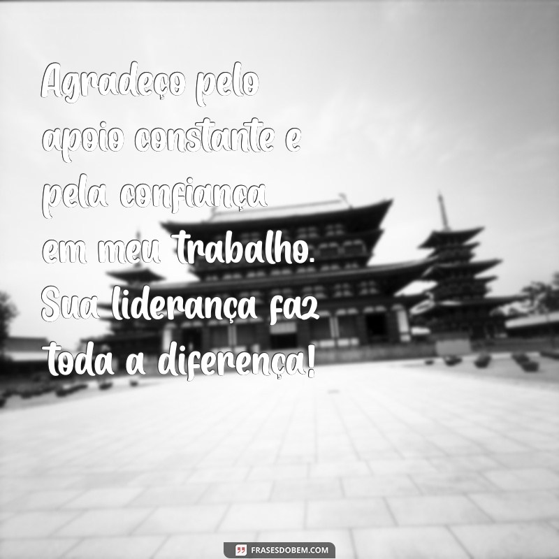 mensagem de agradecimento a chefe Agradeço pelo apoio constante e pela confiança em meu trabalho. Sua liderança faz toda a diferença!