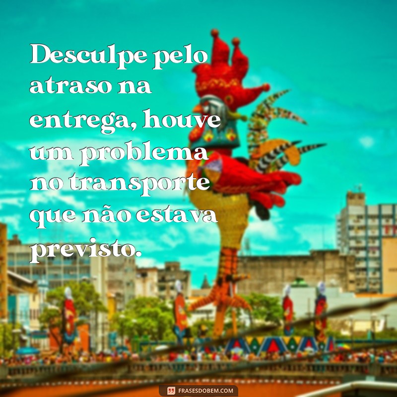 frases de desculpas ao cliente Desculpe pelo atraso na entrega, houve um problema no transporte que não estava previsto.