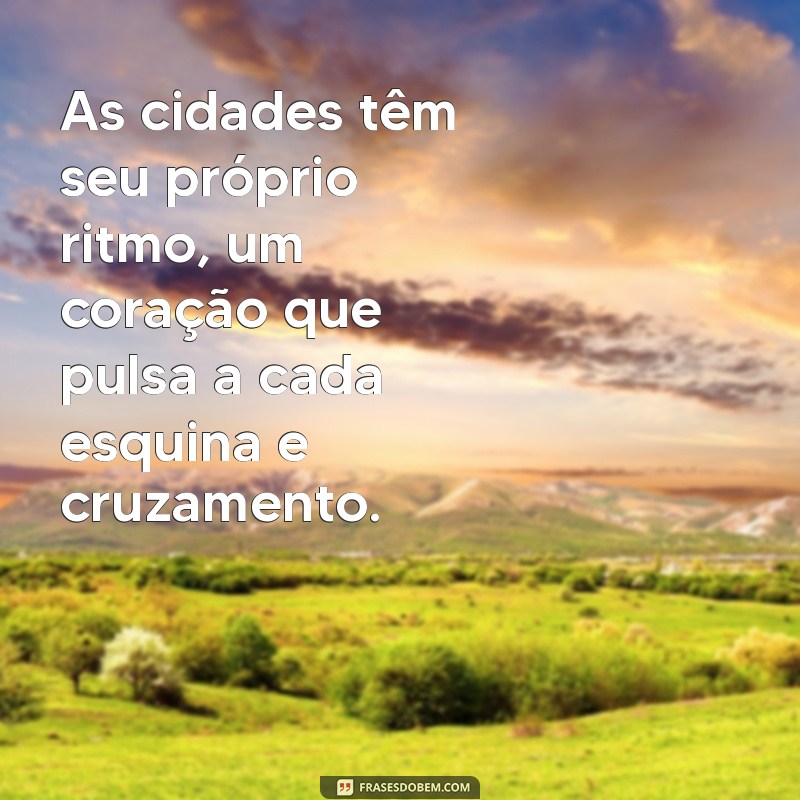 frases de cidade As cidades têm seu próprio ritmo, um coração que pulsa a cada esquina e cruzamento.